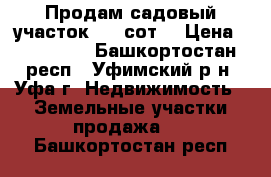 Продам садовый участок 9.4 сот. › Цена ­ 350 000 - Башкортостан респ., Уфимский р-н, Уфа г. Недвижимость » Земельные участки продажа   . Башкортостан респ.